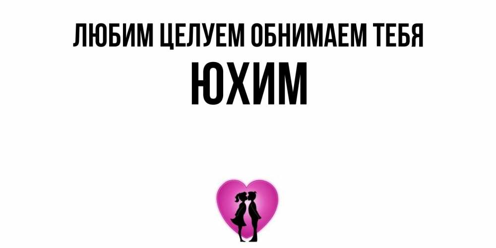 Открытка на каждый день с именем, Юхим Любим целуем обнимаем тебя поцелуй Прикольная открытка с пожеланием онлайн скачать бесплатно 