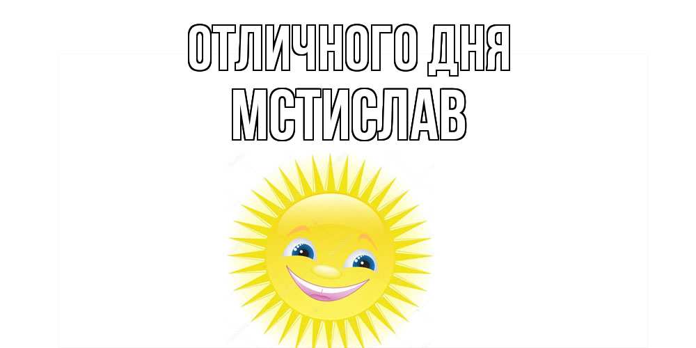 Открытка на каждый день с именем, Мстислав Отличного дня пожелания позитивные Прикольная открытка с пожеланием онлайн скачать бесплатно 