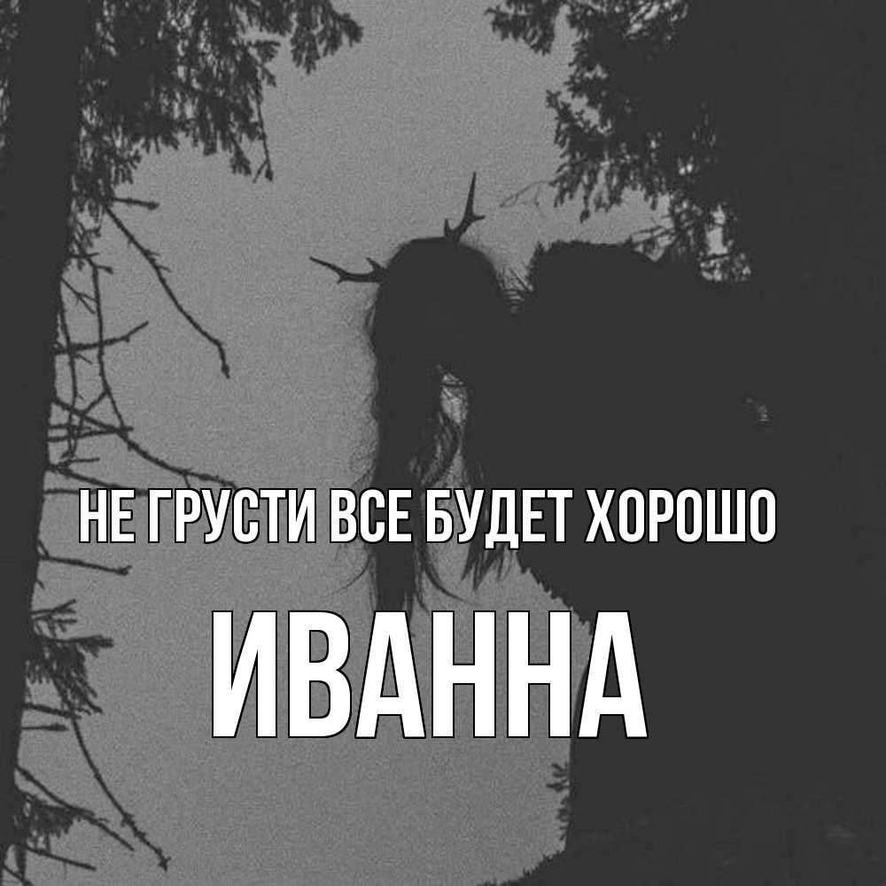 Открытка на каждый день с именем, Иванна Не грусти все будет хорошо чудище лесное Прикольная открытка с пожеланием онлайн скачать бесплатно 