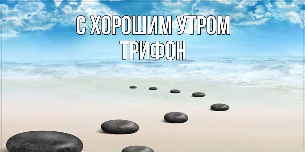 Открытка на каждый день с именем, Трифон С хорошим утром море небо и песок Прикольная открытка с пожеланием онлайн скачать бесплатно 