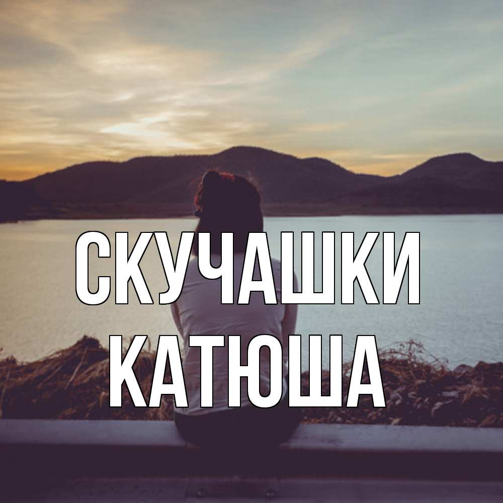 Открытка на каждый день с именем, Катюша Скучашки я уже соскучилась Прикольная открытка с пожеланием онлайн скачать бесплатно 
