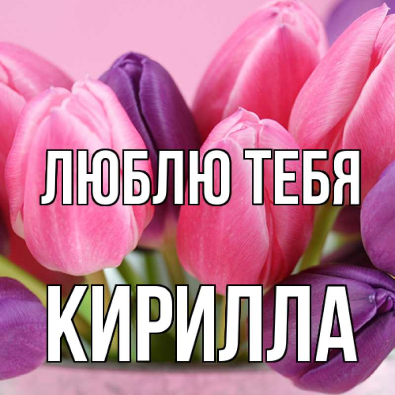 Открытка с именем, Кирилла, Люблю тебя