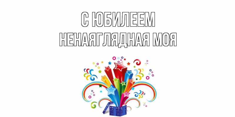 Картинка C юбилеем, Ненаяглядная моя