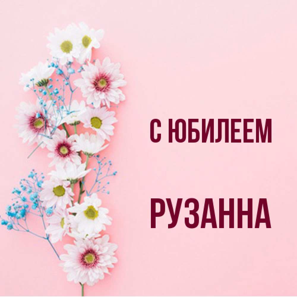 Открытка на каждый день с именем, Рузанна C юбилеем Родная моя с днем рождения тебя картинка с цветами белыми и голубыми Прикольная открытка с пожеланием онлайн скачать бесплатно 