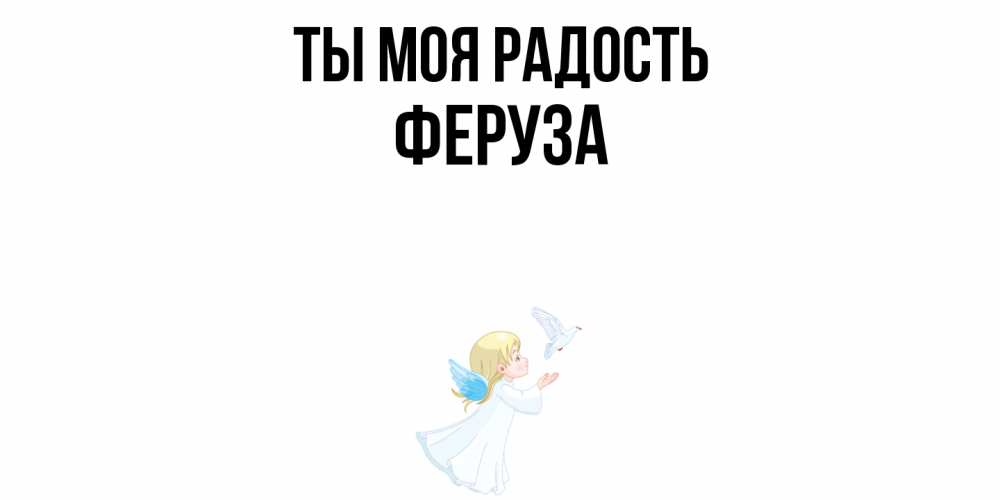 Открытка на каждый день с именем, Феруза Ты моя радость ангел, голубь Прикольная открытка с пожеланием онлайн скачать бесплатно 
