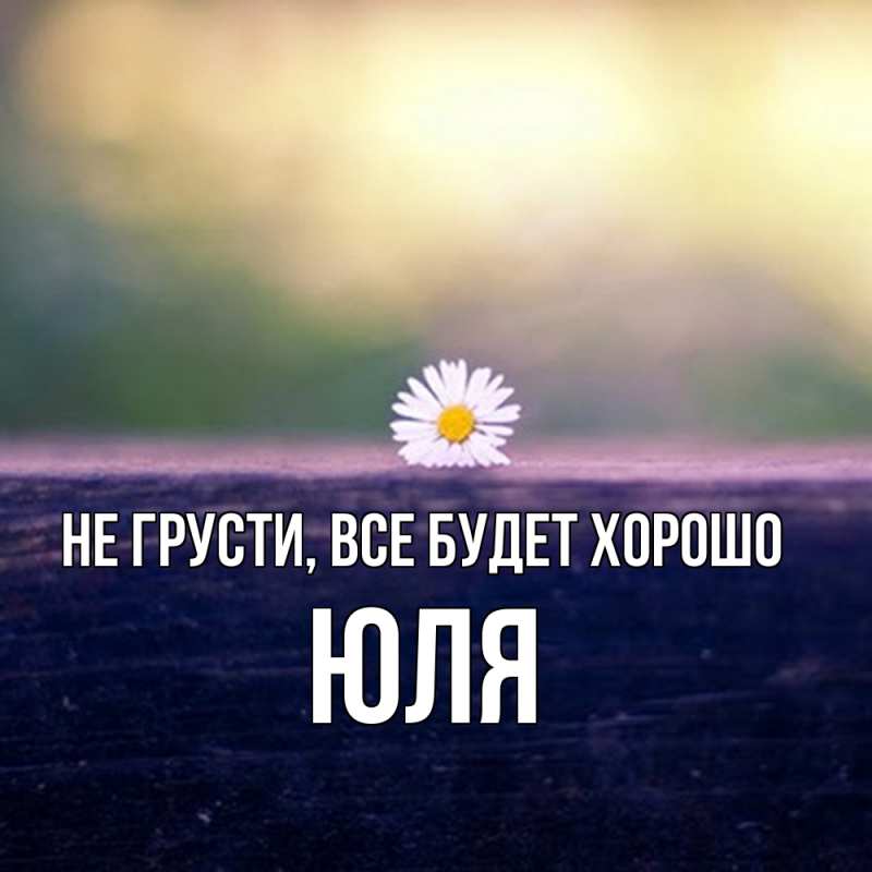 Картинка Не грусти, все будет хорошо, Юля