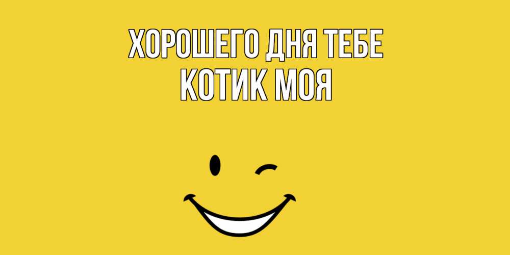 Открытка на каждый день с именем, Котик-моя Хорошего дня тебе позитивного дня Прикольная открытка с пожеланием онлайн скачать бесплатно 