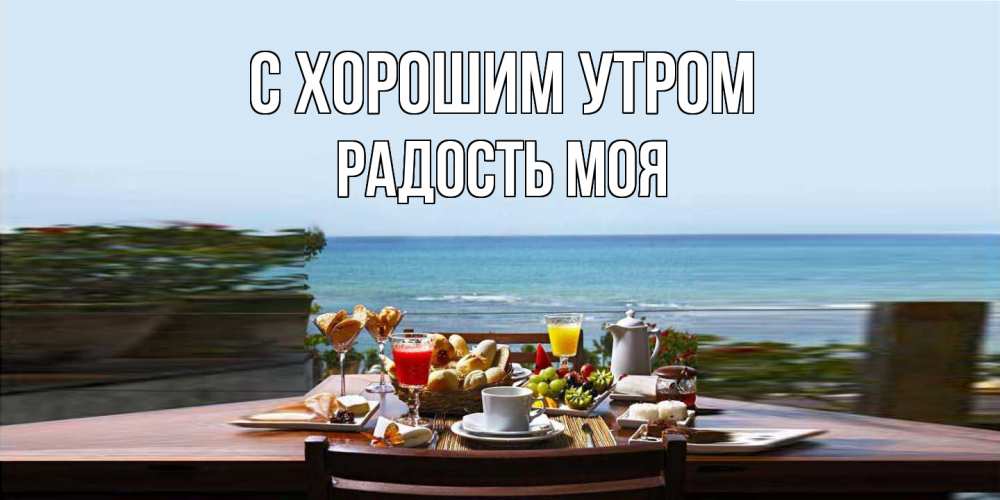 Открытка на каждый день с именем, Радость-моя С хорошим утром море, завтрак Прикольная открытка с пожеланием онлайн скачать бесплатно 