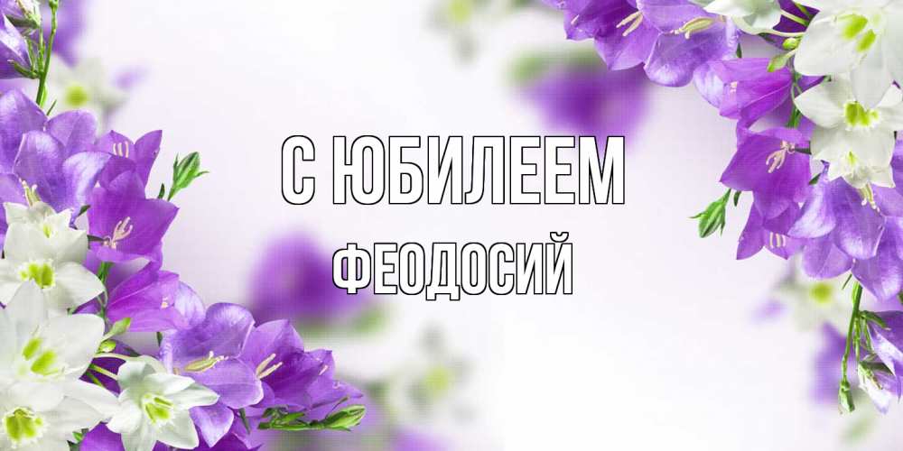 Открытка на каждый день с именем, Феодосий C юбилеем открытка на день рождения с сиреневыми цветами Прикольная открытка с пожеланием онлайн скачать бесплатно 