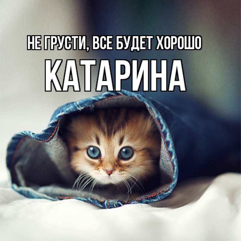 Открытка с именем, Катарина, Не грусти, все будет хорошо