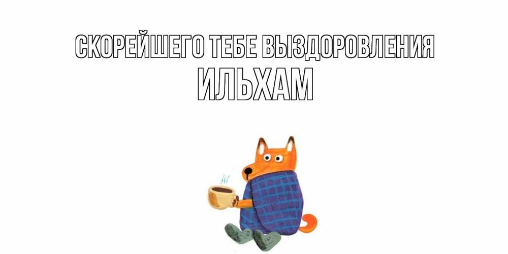 Открытка на каждый день с именем, Ильхам Скорейшего тебе выздоровления выздоравливайте для родных Прикольная открытка с пожеланием онлайн скачать бесплатно 