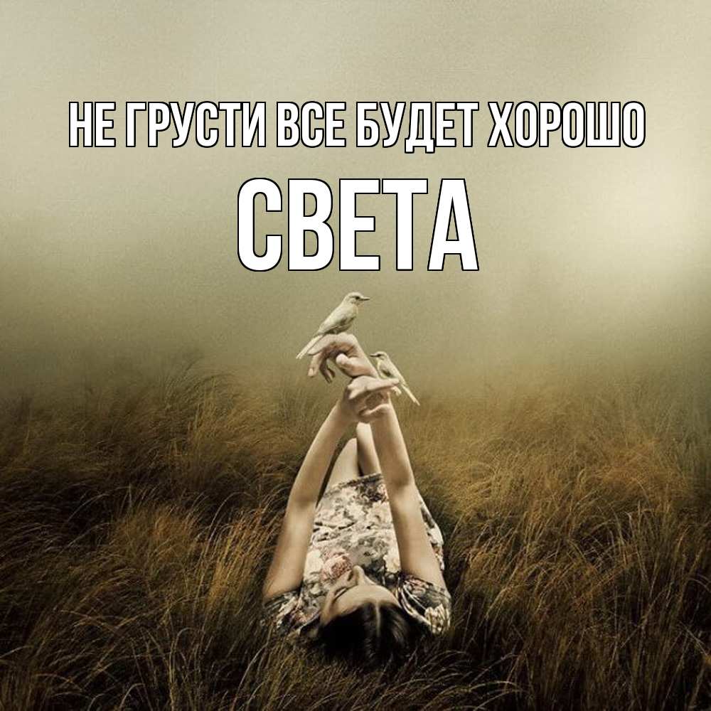 Открытка на каждый день с именем, Света Не грусти все будет хорошо поле и туман Прикольная открытка с пожеланием онлайн скачать бесплатно 