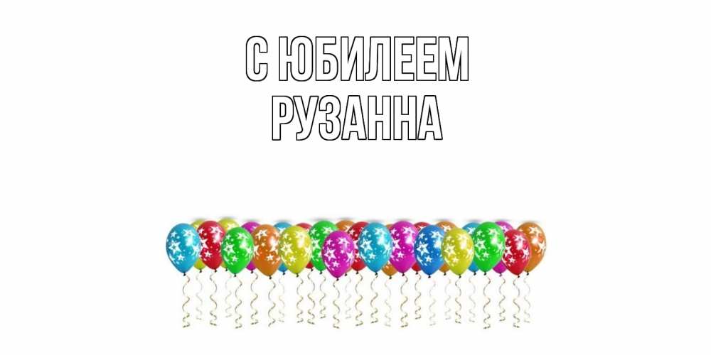 Открытка на каждый день с именем, Рузанна C юбилеем Воздушные шары, звезды Прикольная открытка с пожеланием онлайн скачать бесплатно 