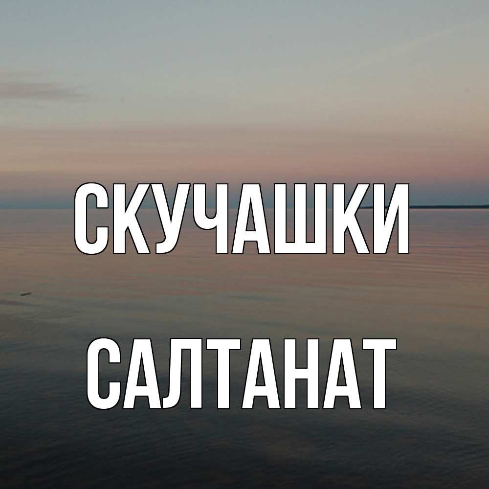 Открытка на каждый день с именем, Салтанат Скучашки пусто Прикольная открытка с пожеланием онлайн скачать бесплатно 