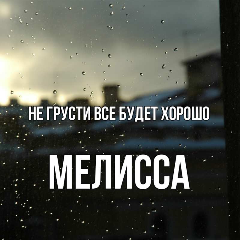 Открытка с именем, Мелисса, Не грусти все будет хорошо