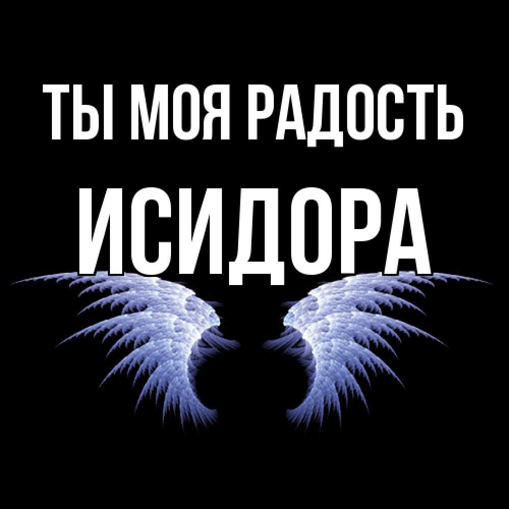 Открытка на каждый день с именем, Исидора Ты моя радость ангельские крылья на черном фоне Прикольная открытка с пожеланием онлайн скачать бесплатно 