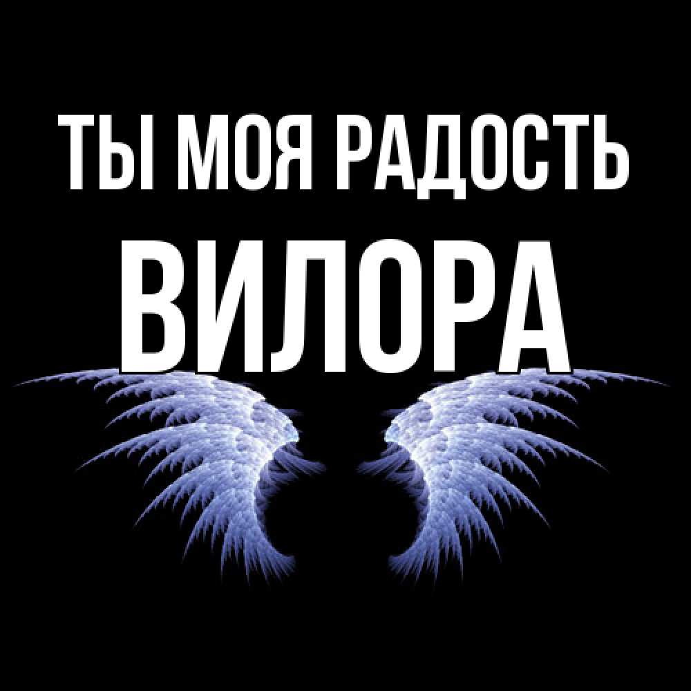 Открытка на каждый день с именем, Вилора Ты моя радость ангельские крылья на черном фоне Прикольная открытка с пожеланием онлайн скачать бесплатно 