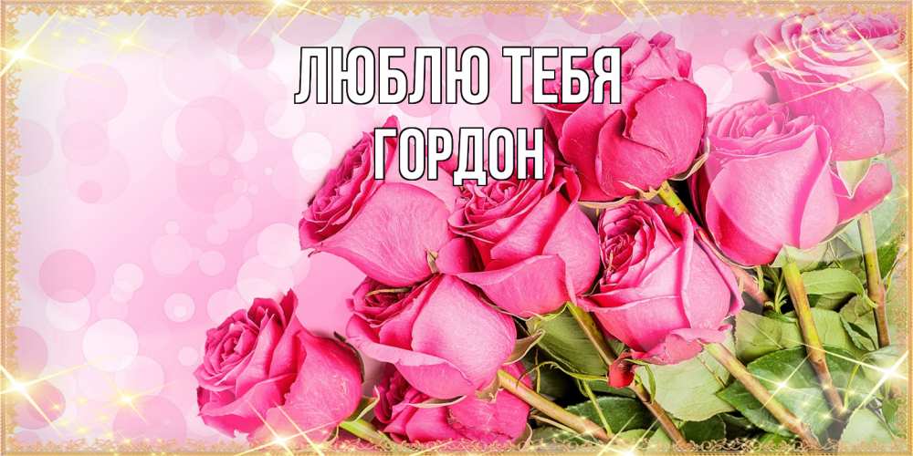 Открытка на каждый день с именем, Гордон Люблю тебя красивая новая подписанная открытка для девушки на 8 марта Прикольная открытка с пожеланием онлайн скачать бесплатно 