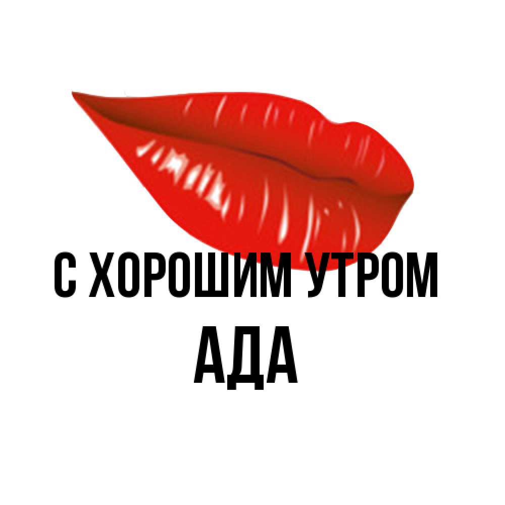 Открытка на каждый день с именем, Ада С хорошим утром утрешний поцелуй Прикольная открытка с пожеланием онлайн скачать бесплатно 