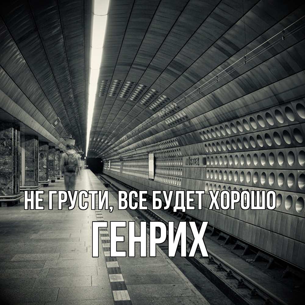 Открытка на каждый день с именем, Генрих Не грусти все будет хорошо пустая станция метро Прикольная открытка с пожеланием онлайн скачать бесплатно 