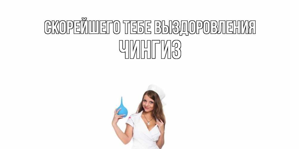 Открытка на каждый день с именем, Чингиз Скорейшего тебе выздоровления клизма Прикольная открытка с пожеланием онлайн скачать бесплатно 