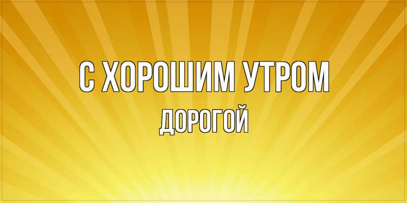 Картинка С хорошим утром, Дорогой