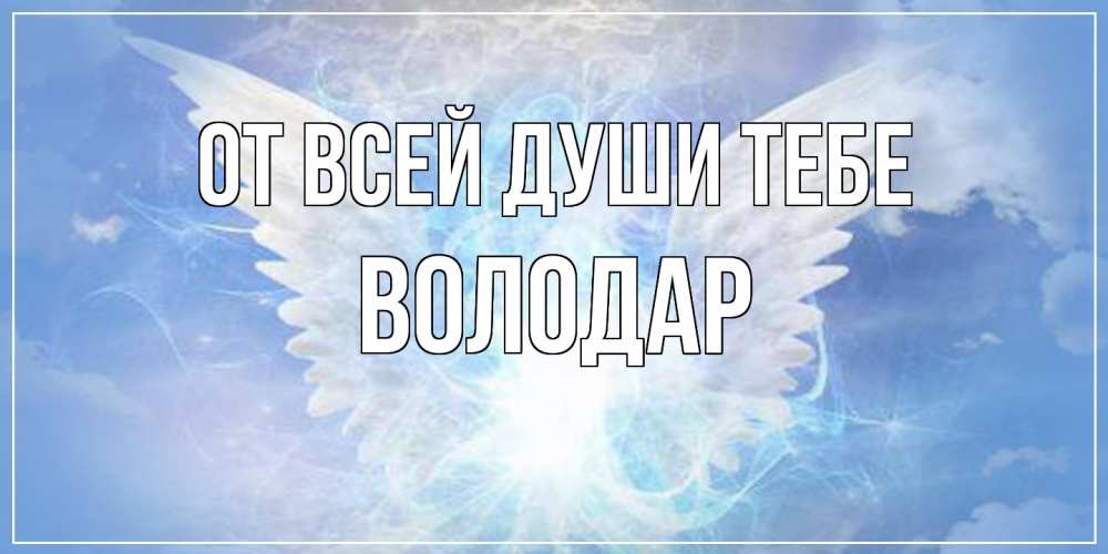 Открытка на каждый день с именем, Володар От всей души тебе Белый ангел на небе 1 Прикольная открытка с пожеланием онлайн скачать бесплатно 