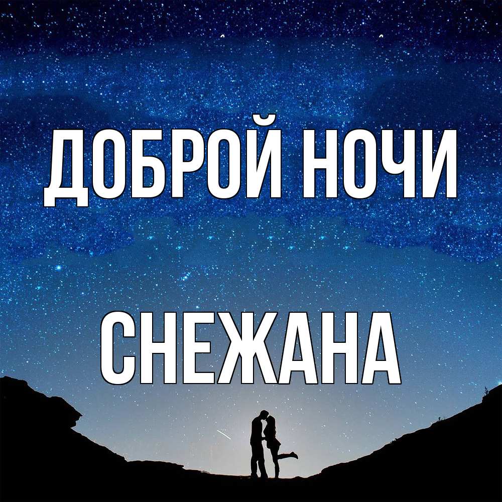 Открытка на каждый день с именем, Снежана Доброй ночи звездное небо и люди Прикольная открытка с пожеланием онлайн скачать бесплатно 