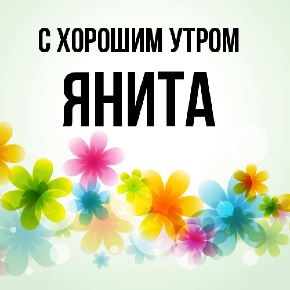 Открытка на каждый день с именем, Янита С хорошим утром позитивные цветочки Прикольная открытка с пожеланием онлайн скачать бесплатно 