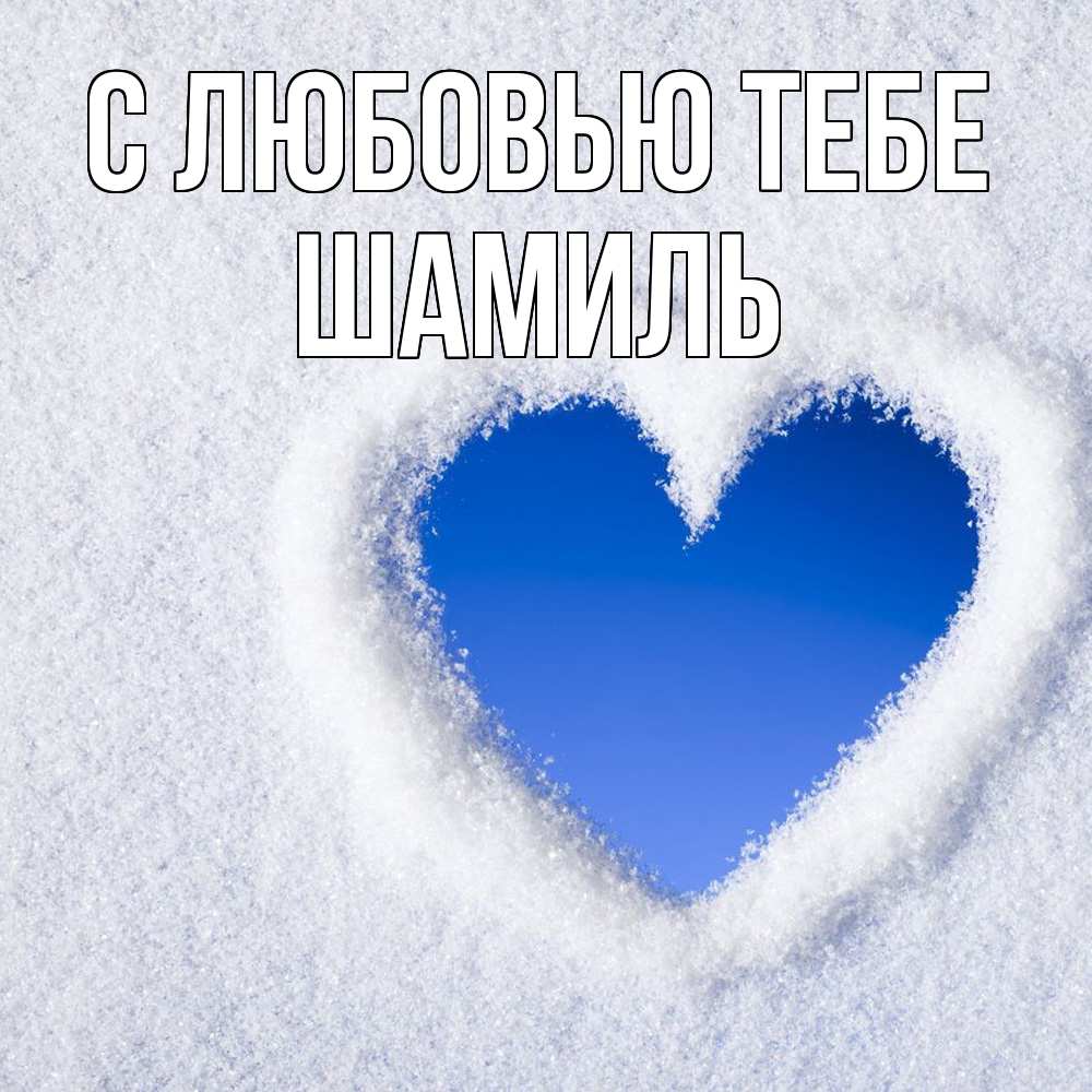 Открытка на каждый день с именем, Шамиль С любовью тебе небесное сердце Прикольная открытка с пожеланием онлайн скачать бесплатно 