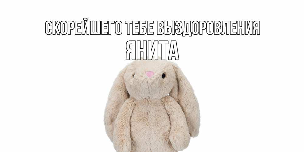 Открытка на каждый день с именем, Янита Скорейшего тебе выздоровления не болей Прикольная открытка с пожеланием онлайн скачать бесплатно 