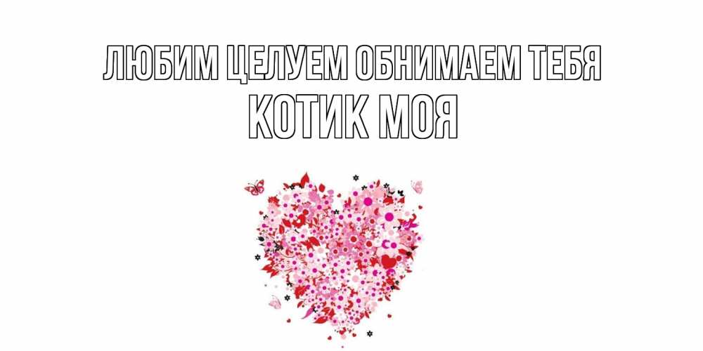 Открытка на каждый день с именем, Котик-моя Любим целуем обнимаем тебя сердце Прикольная открытка с пожеланием онлайн скачать бесплатно 