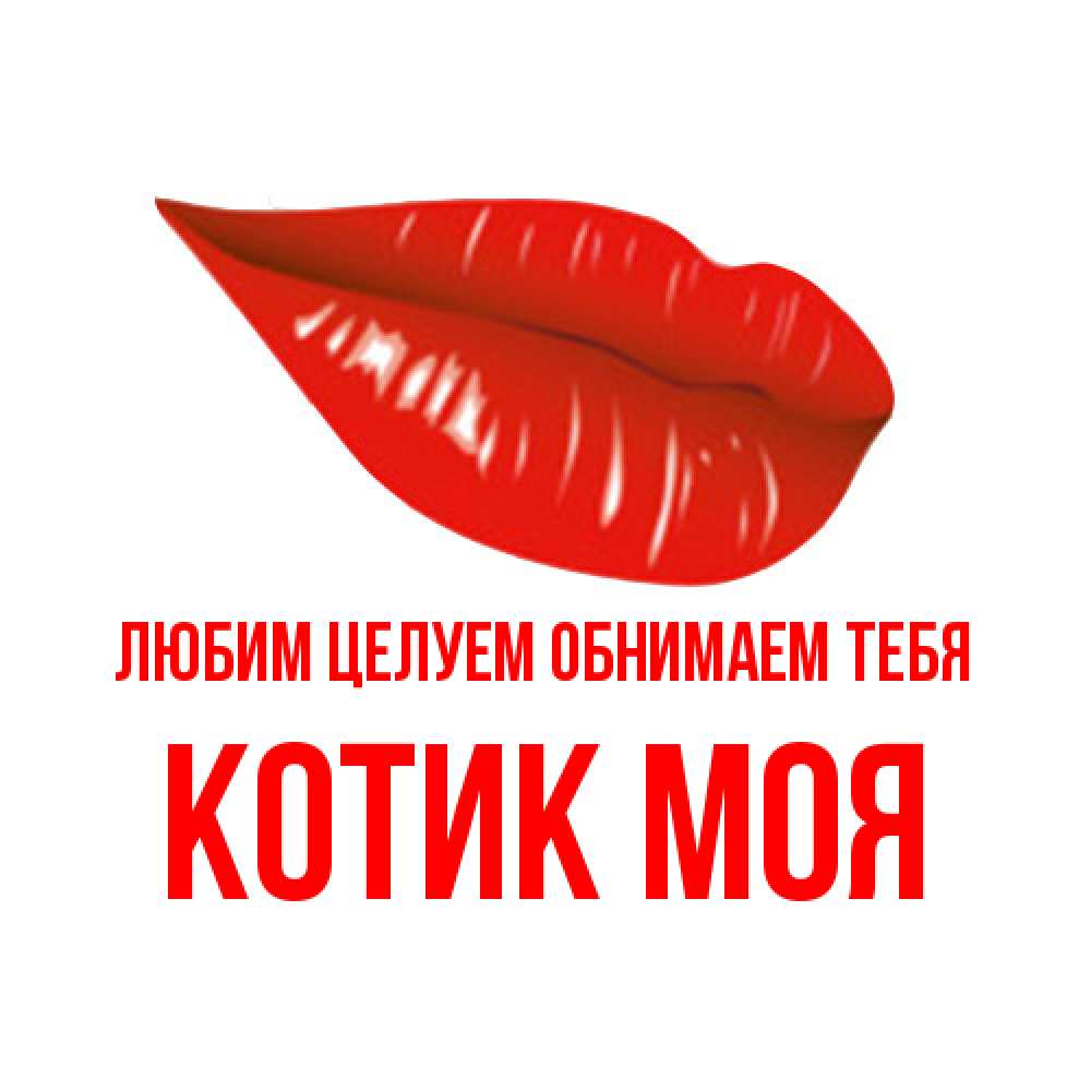 Открытка на каждый день с именем, Котик-моя Любим целуем обнимаем тебя губы на открытке Прикольная открытка с пожеланием онлайн скачать бесплатно 