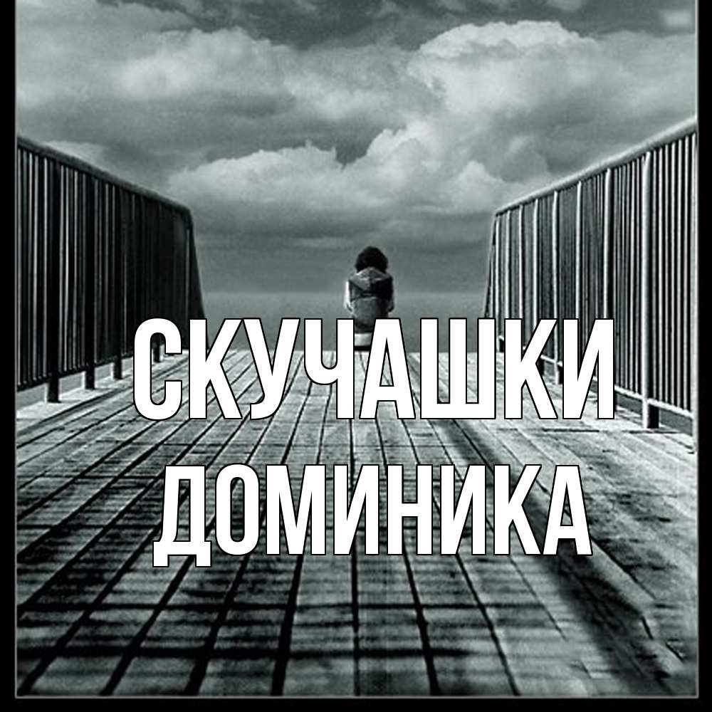 Открытка на каждый день с именем, Доминика Скучашки грусть 2 Прикольная открытка с пожеланием онлайн скачать бесплатно 