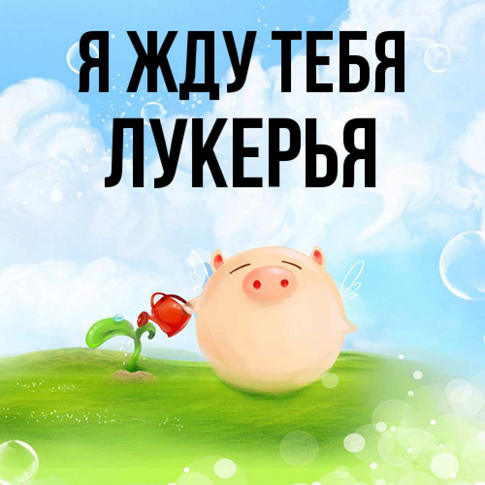 Открытка на каждый день с именем, Лукерья Я жду тебя позитивная свинюшка Прикольная открытка с пожеланием онлайн скачать бесплатно 