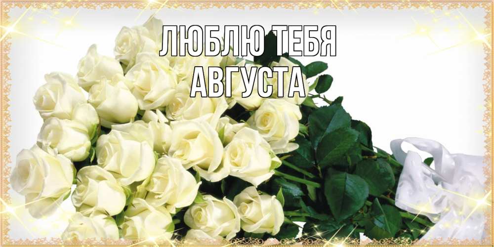 Открытка на каждый день с именем, Августа Люблю тебя букет с розами желтокремового цвета для любимой на международный женский день Прикольная открытка с пожеланием онлайн скачать бесплатно 