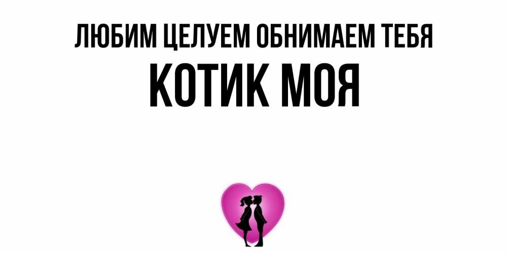 Открытка на каждый день с именем, Котик-моя Любим целуем обнимаем тебя поцелуй Прикольная открытка с пожеланием онлайн скачать бесплатно 