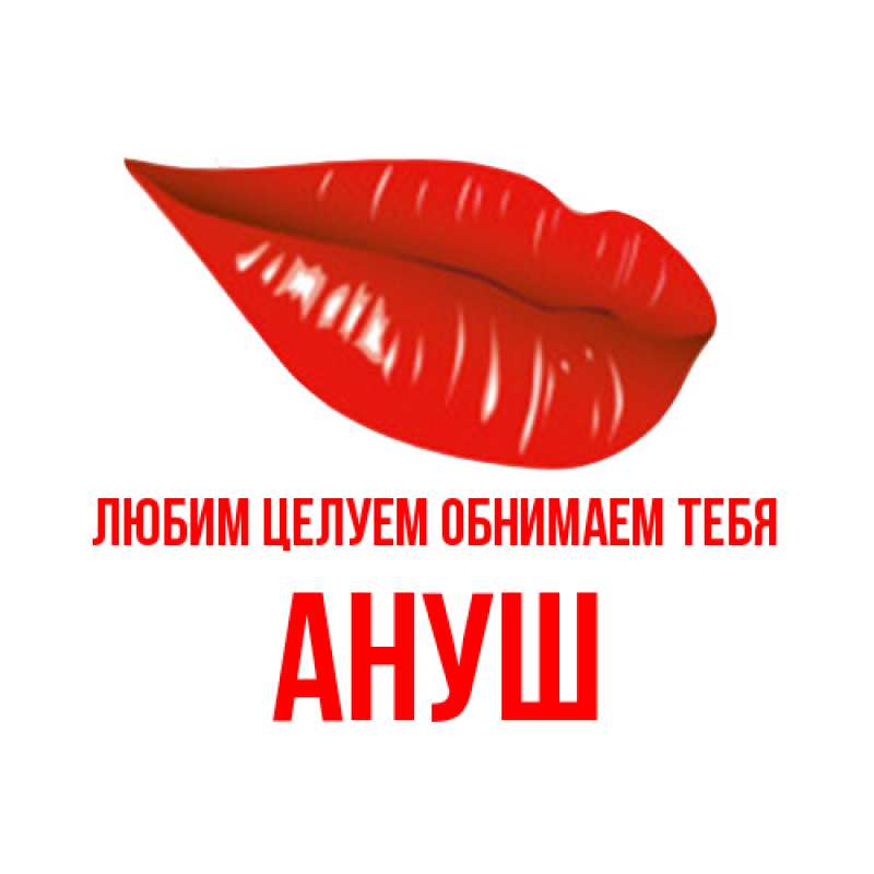 Картинка Любим целуем обнимаем тебя, Ануш