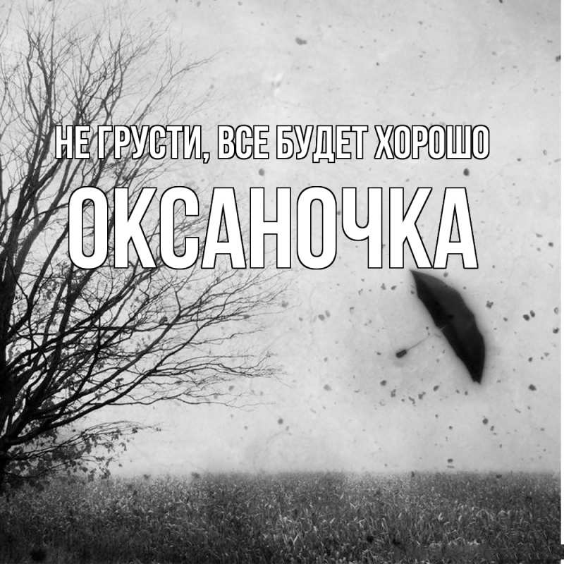 Открытка с именем, Оксаночка, Не грусти, все будет хорошо