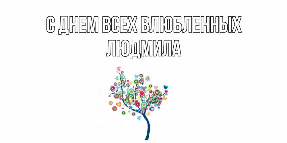 Открытка на каждый день с именем, Людмила С днем всех влюбленных дерево на валентинке Прикольная открытка с пожеланием онлайн скачать бесплатно 
