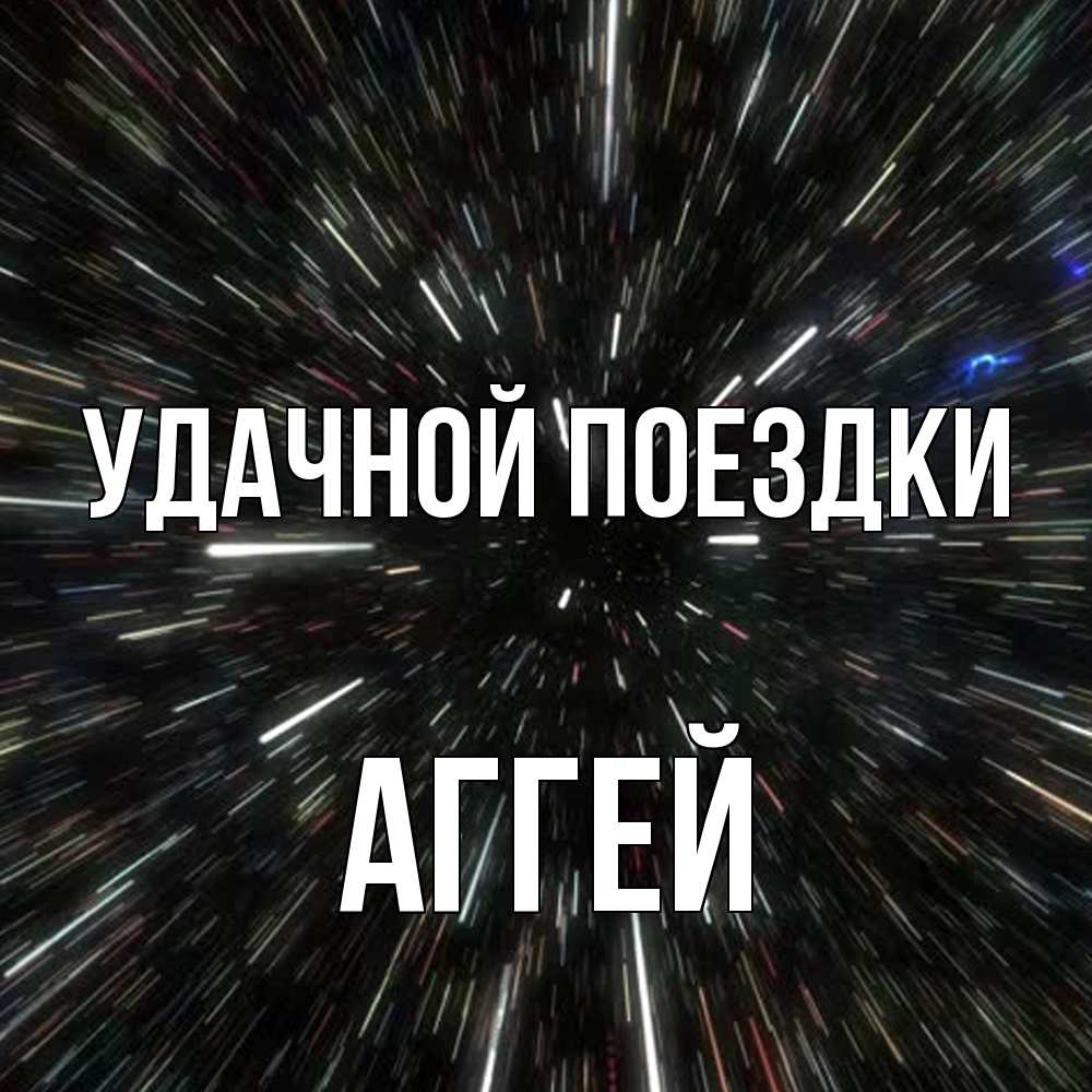 Открытка на каждый день с именем, Аггей Удачной поездки туннель Прикольная открытка с пожеланием онлайн скачать бесплатно 
