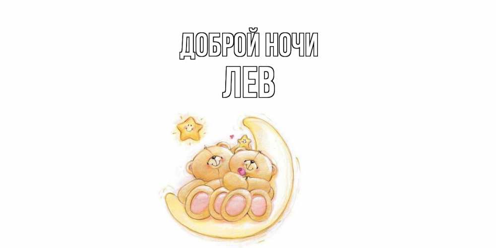 Открытка на каждый день с именем, Лев Доброй ночи мишки, месяц Прикольная открытка с пожеланием онлайн скачать бесплатно 