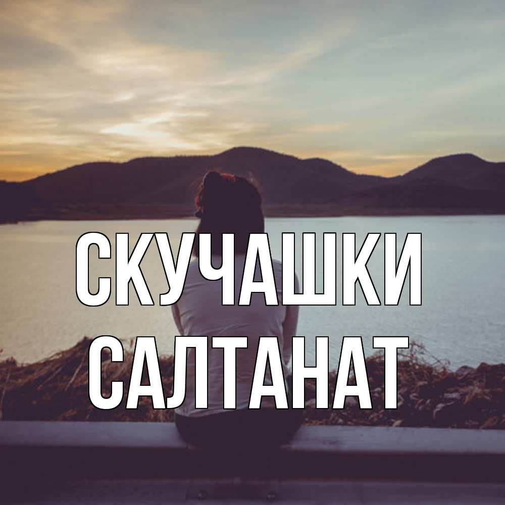 Открытка на каждый день с именем, Салтанат Скучашки я уже соскучилась Прикольная открытка с пожеланием онлайн скачать бесплатно 