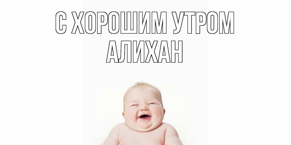 Открытка на каждый день с именем, Алихан С хорошим утром малыш с улыбкой Прикольная открытка с пожеланием онлайн скачать бесплатно 