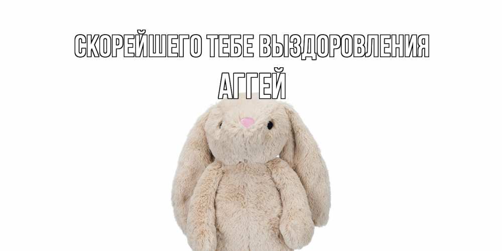 Открытка на каждый день с именем, Аггей Скорейшего тебе выздоровления не болей Прикольная открытка с пожеланием онлайн скачать бесплатно 