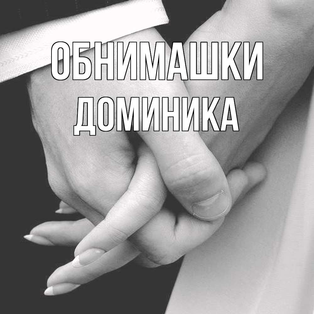 Открытка на каждый день с именем, Доминика Обнимашки Черное и белое фото Прикольная открытка с пожеланием онлайн скачать бесплатно 