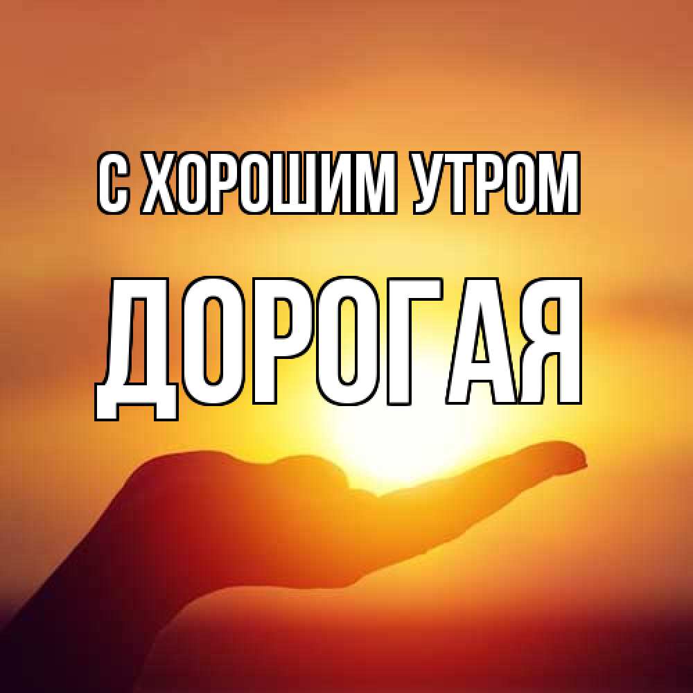 Открытка на каждый день с именем, Дорогая С хорошим утром ладошка и закат Прикольная открытка с пожеланием онлайн скачать бесплатно 