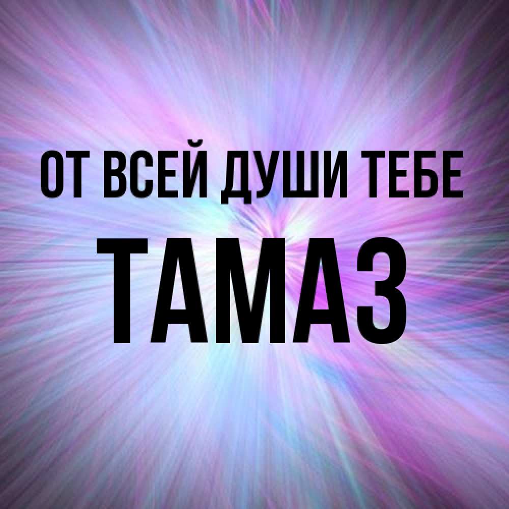 Открытка на каждый день с именем, Тамаз От всей души тебе ангельский свет Прикольная открытка с пожеланием онлайн скачать бесплатно 