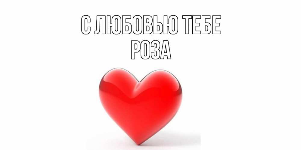Открытка на каждый день с именем, Роза С любовью тебе сердце Прикольная открытка с пожеланием онлайн скачать бесплатно 
