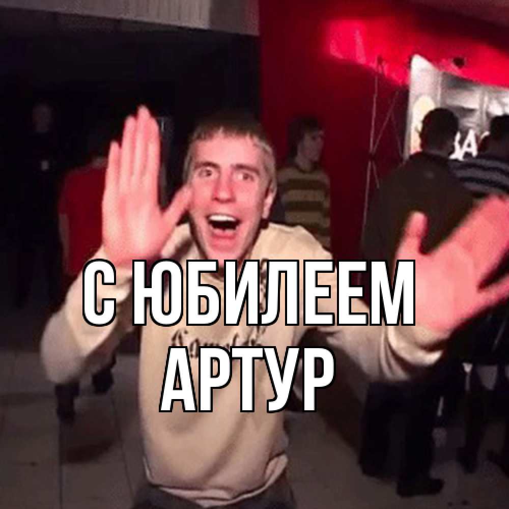 Открытка на каждый день с именем, Артур C юбилеем Веселье Мем Прикольная открытка с пожеланием онлайн скачать бесплатно 